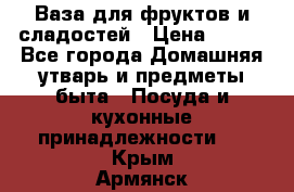 Ваза для фруктов и сладостей › Цена ­ 300 - Все города Домашняя утварь и предметы быта » Посуда и кухонные принадлежности   . Крым,Армянск